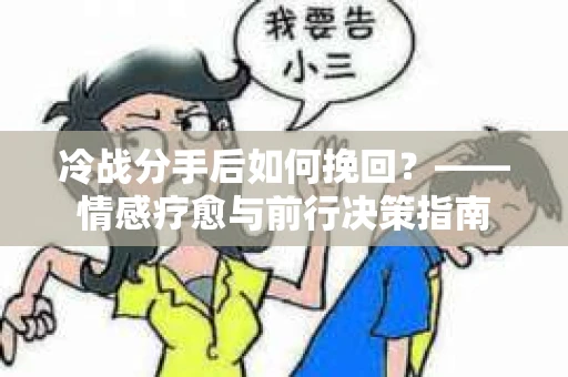 冷战分手后如何挽回？——情感疗愈与前行决策指南