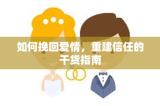 如何挽回爱情，重建信任的干货指南