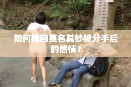 如何挽回莫名其妙被分手后的感情？