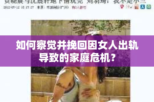如何察觉并挽回因女人出轨导致的家庭危机？