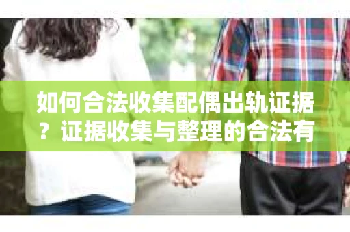 如何合法收集配偶出轨证据？证据收集与整理的合法有效策略