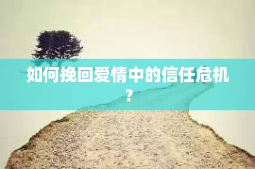 如何挽回爱情中的信任危机？