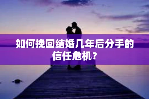 如何挽回结婚几年后分手的信任危机？