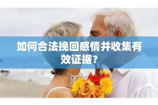 如何合法挽回感情并收集有效证据？