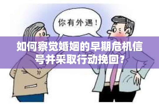如何察觉婚姻的早期危机信号并采取行动挽回？