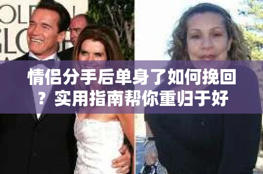 情侣分手后单身了如何挽回？实用指南帮你重归于好