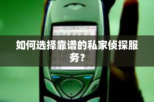 如何选择靠谱的私家侦探服务？
