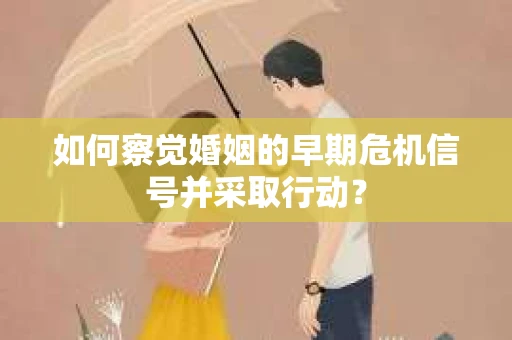 如何察觉婚姻的早期危机信号并采取行动？