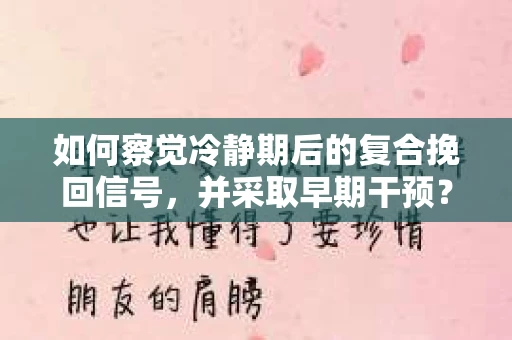 如何察觉冷静期后的复合挽回信号，并采取早期干预？