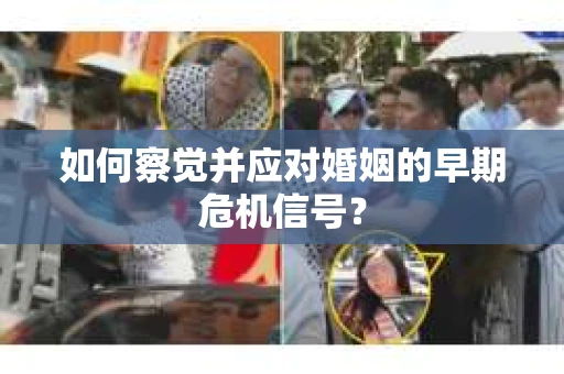 如何察觉并应对婚姻的早期危机信号？