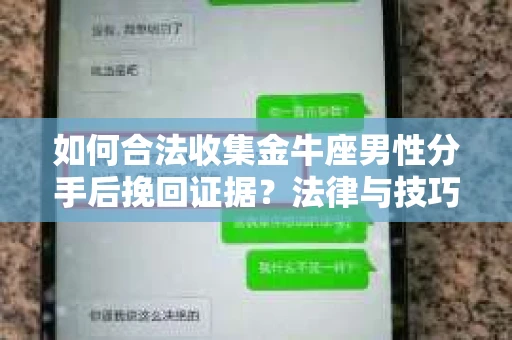 如何合法收集金牛座男性分手后挽回证据？法律与技巧的双重指导