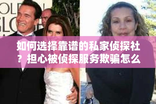 如何选择靠谱的私家侦探社？担心被侦探服务欺骗怎么办？