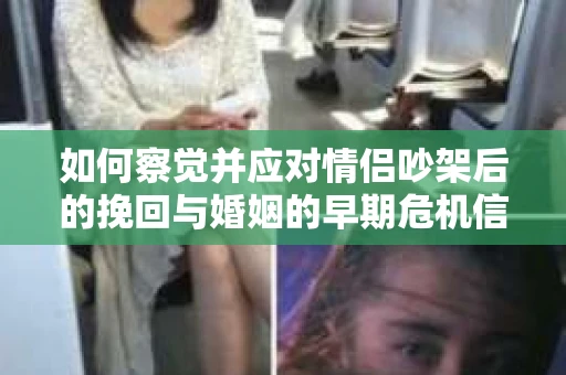 如何察觉并应对情侣吵架后的挽回与婚姻的早期危机信号？