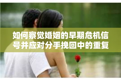 如何察觉婚姻的早期危机信号并应对分手挽回中的重复错误？