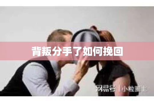 背叛分手了如何挽回