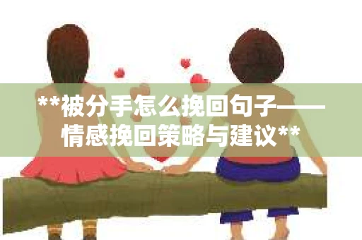 **被分手怎么挽回句子——情感挽回策略与建议**