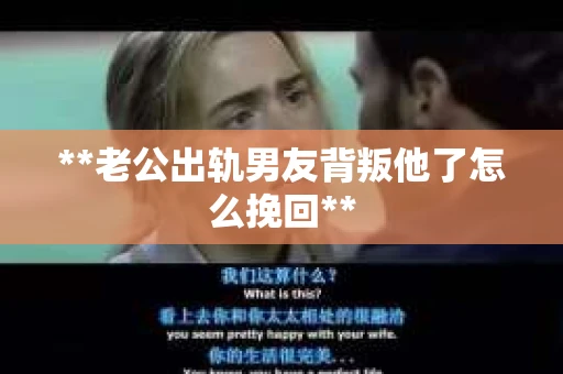 **老公出轨男友背叛他了怎么挽回**