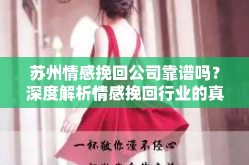 苏州情感挽回公司靠谱吗？深度解析情感挽回行业的真实面貌