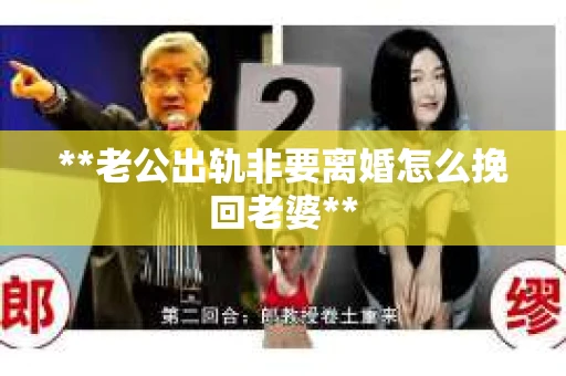 **老公出轨非要离婚怎么挽回老婆**