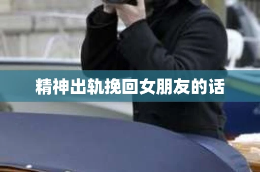 精神出轨挽回女朋友的话