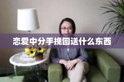恋爱中分手挽回送什么东西
