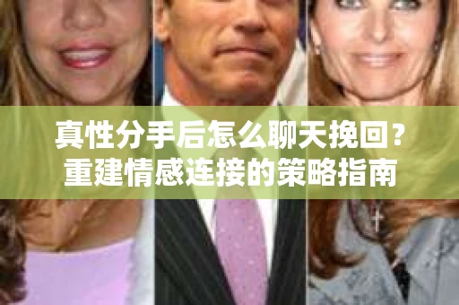 真性分手后怎么聊天挽回？重建情感连接的策略指南