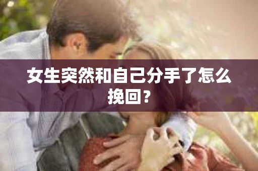 女生突然和自己分手了怎么挽回？