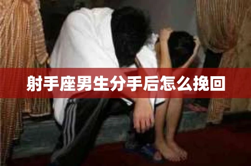 射手座男生分手后怎么挽回