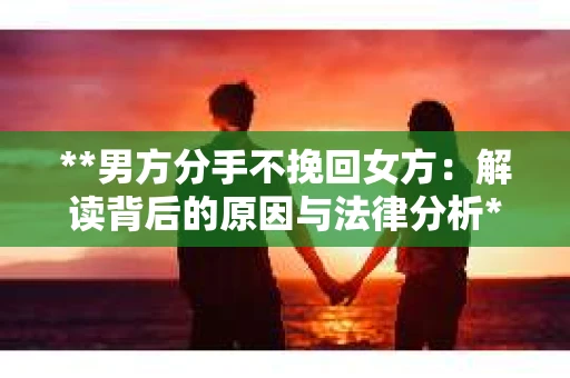 **男方分手不挽回女方：解读背后的原因与法律分析**