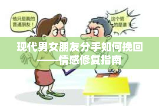 现代男女朋友分手如何挽回——情感修复指南