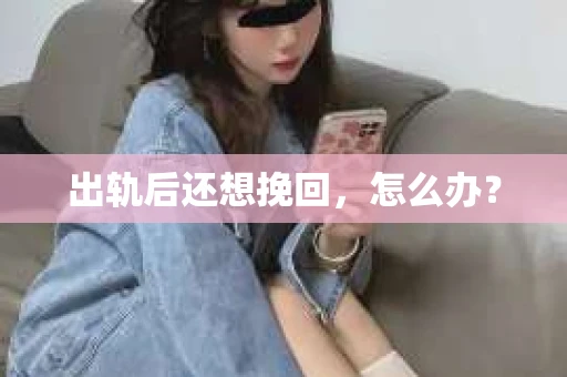 出轨后还想挽回，怎么办？