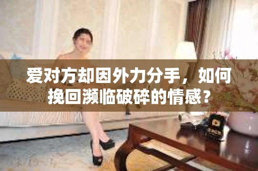 爱对方却因外力分手，如何挽回濒临破碎的情感？