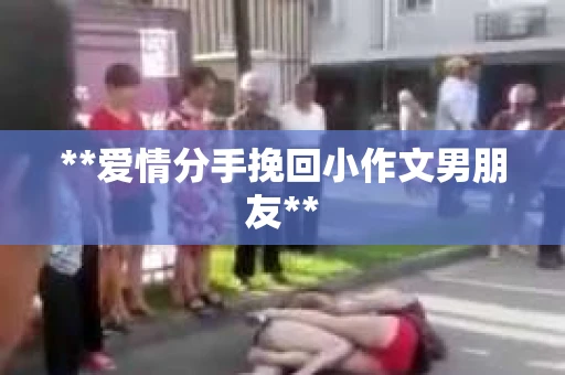 **爱情分手挽回小作文男朋友**