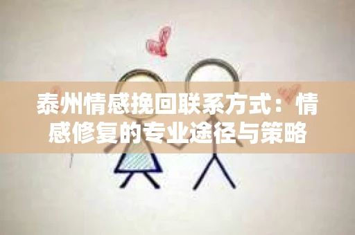 泰州情感挽回联系方式：情感修复的专业途径与策略