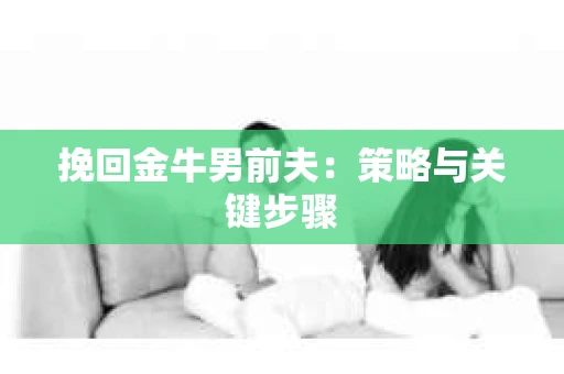 挽回金牛男前夫：策略与关键步骤