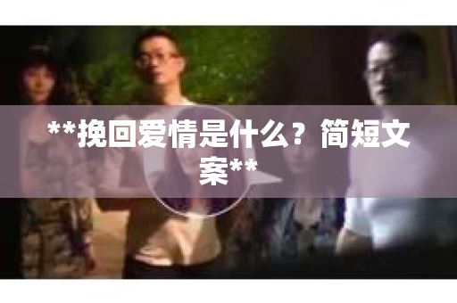 **挽回爱情是什么？简短文案**