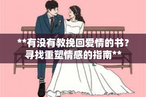 **有没有教挽回爱情的书？寻找重塑情感的指南**