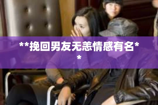 **挽回男友无恙情感有名**