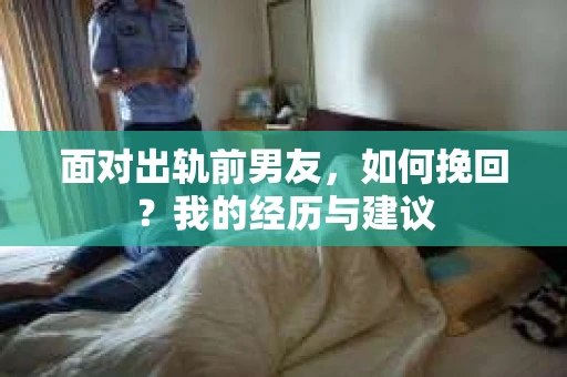 面对出轨前男友，如何挽回？我的经历与建议