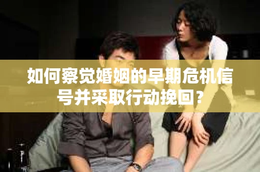 如何察觉婚姻的早期危机信号并采取行动挽回？