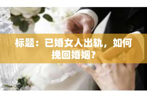 标题：已婚女人出轨，如何挽回婚姻？