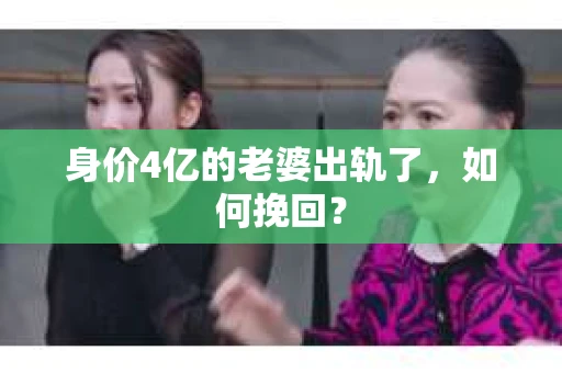 身价4亿的老婆出轨了，如何挽回？