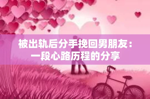 被出轨后分手挽回男朋友：一段心路历程的分享