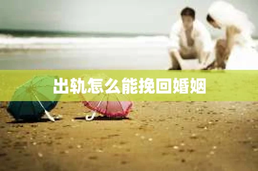 出轨怎么能挽回婚姻