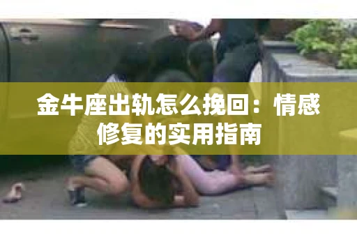 金牛座出轨怎么挽回：情感修复的实用指南