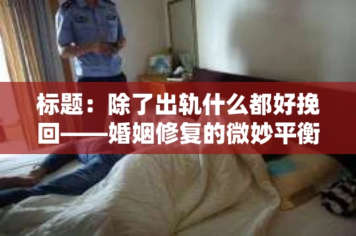 标题：除了出轨什么都好挽回——婚姻修复的微妙平衡