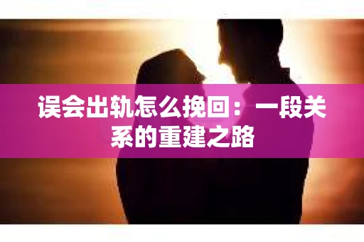 误会出轨怎么挽回：一段关系的重建之路