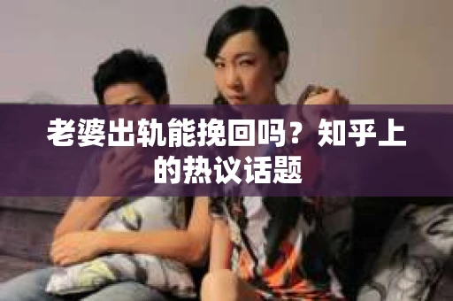 老婆出轨能挽回吗？知乎上的热议话题