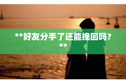 **好友分手了还能挽回吗？**