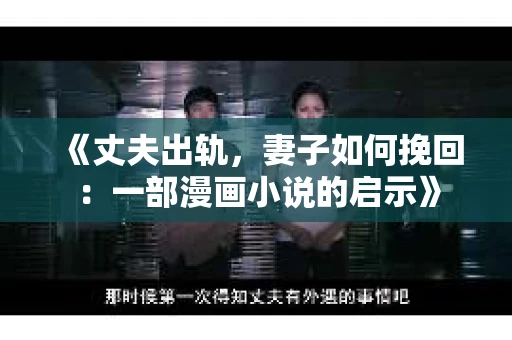 《丈夫出轨,妻子如何挽回:一部漫画小说的启示》 《丈夫出轨,妻子如何挽回:一部漫画小说的启示》